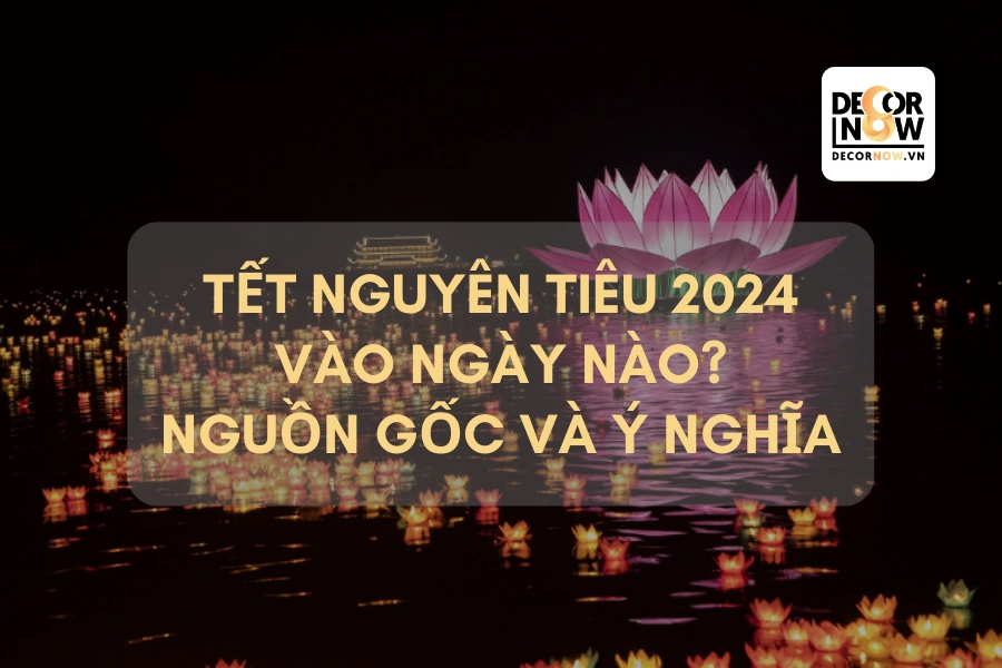 Tết Nguyên Tiêu 2024 vào ngày nào? Nguồn gốc và ý nghĩa Lễ Thượng Nguyên