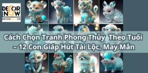 Cách Chọn Tranh Phong Thủy Theo Tuổi - 12 Con Giáp Hút Tài Lộc, May Mắn