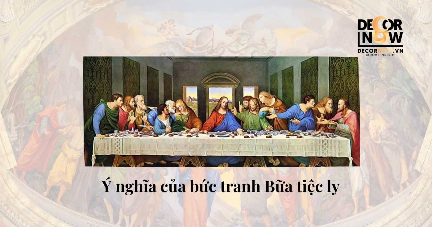 Ý nghĩa bức tranh Bữa Tiệc Ly: Niềm tin - phản bội - và hành trình cứu chuộc nhân loại 9 Ý nghĩa bức tranh bữa tiệc ly