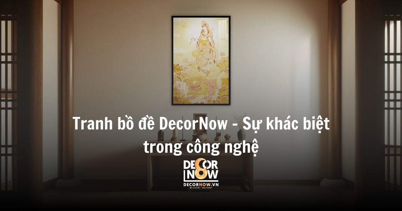 Các loại tranh bồ đề phổ biến và ý nghĩa phong thủy đặc biệt 12 Tranh bồ đề DecorNow - Sự khác biệt trong công nghệ